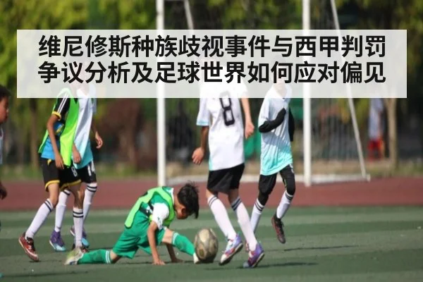 维尼修斯种族歧视事件与西甲判罚争议分析及足球世界如何应对偏见