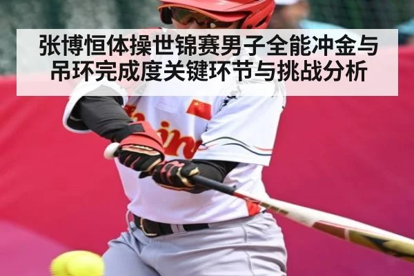 张博恒体操世锦赛男子全能冲金与吊环完成度关键环节与挑战分析