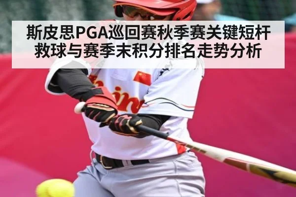 斯皮思PGA巡回赛秋季赛关键短杆救球与赛季末积分排名走势分析