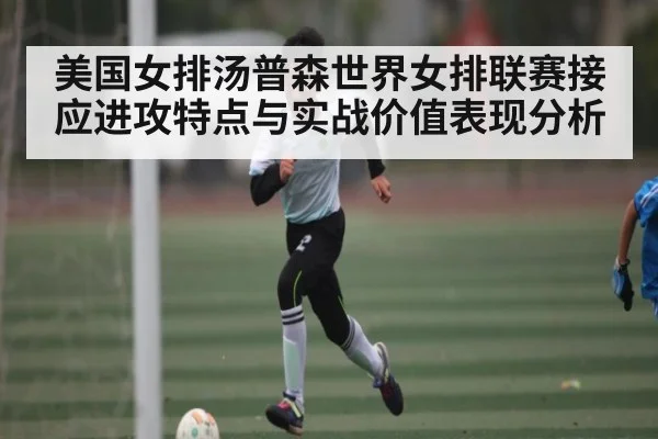 美国女排汤普森世界女排联赛接应进攻特点与实战价值表现分析